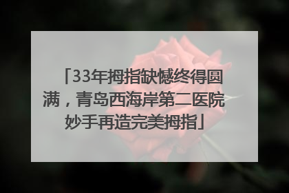 33年拇指缺憾终得圆满，青岛西海岸第二医院妙手再造完美拇指