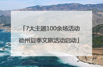 7大主题100余场活动 德州夏季文旅活动启动