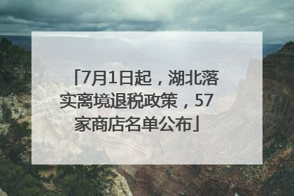 7月1日起，湖北落实离境退税政策，57家商店名单公布