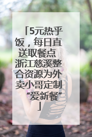 5元热乎饭，每日直送取餐点 浙江慈溪整合资源为外卖小哥定制“爱新餐”