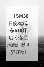 5月30日晚8点京东618开启 京东全球购汇聚世界好物