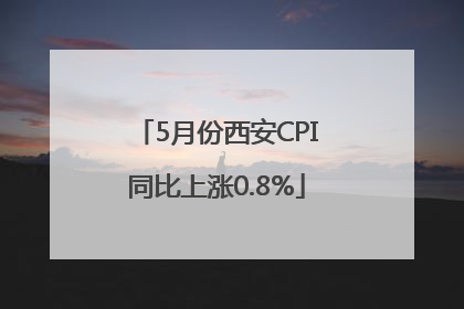 5月份西安CPI同比上涨0.8%