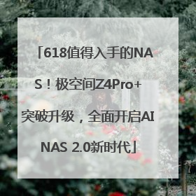 618值得入手的NAS！极空间Z4Pro+突破升级，全面开启AINAS 2.0新时代