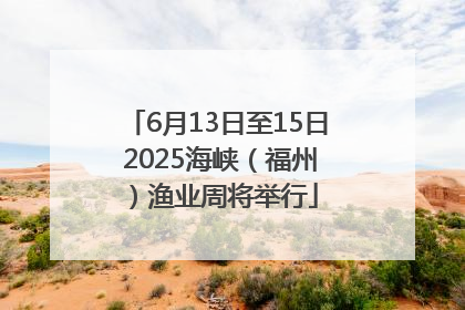 6月13日至15日 2025海峡（福州）渔业周将举行