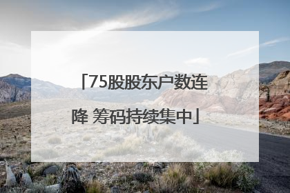 75股股东户数连降 筹码持续集中