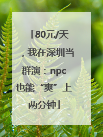 80元/天，我在深圳当群演：npc也能“爽”上两分钟