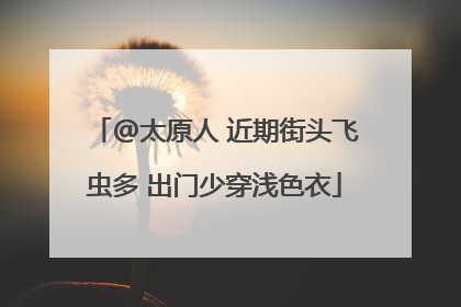 @太原人 近期街头飞虫多 出门少穿浅色衣