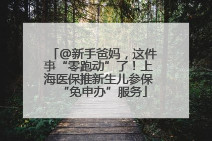 @新手爸妈，这件事“零跑动”了！上海医保推新生儿参保“免申办”服务