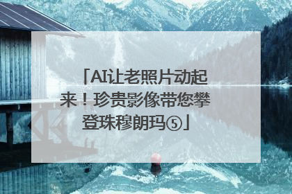 AI让老照片动起来！珍贵影像带您攀登珠穆朗玛⑤