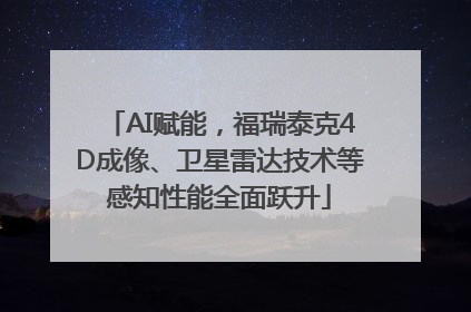AI赋能，福瑞泰克4D成像、卫星雷达技术等感知性能全面跃升