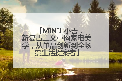 MINIJ 小吉：新复古主义重构家电美学，从单品创新到全场景生活提案者