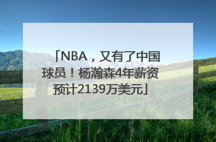 NBA，又有了中国球员！杨瀚森4年薪资预计2139万美元