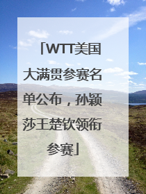 WTT美国大满贯参赛名单公布，孙颖莎王楚钦领衔参赛