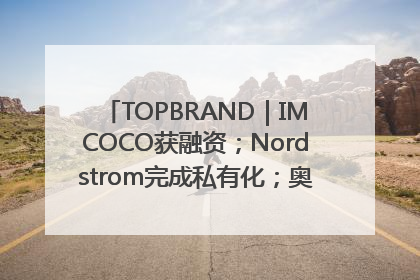 TOPBRAND｜IMCOCO获融资；Nordstrom完成私有化；奥利奥联名赛琳娜；Zara母公司高管洗牌